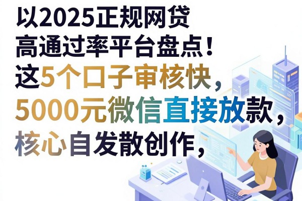 2025正规网贷高通过率平台盘点！这5个口子审核快，5000元微信直接放款