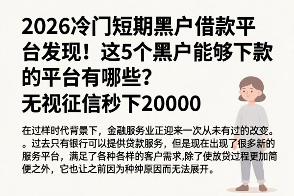 2026冷门短期黑户借款平台发现！这5个黑户能够下款的平台有哪些？无视征信秒下20000