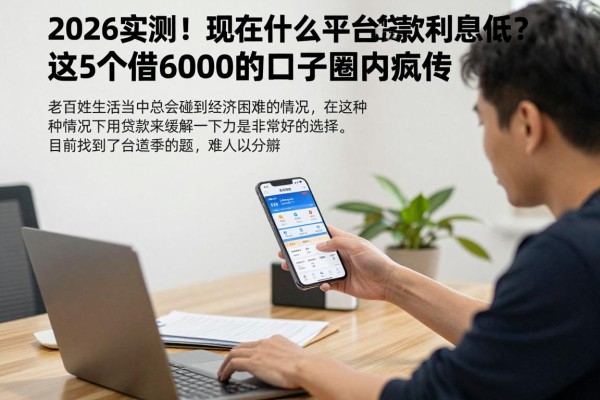 2026实测！现在什么平台贷款利息低？这5个借6000的口子圈内疯传