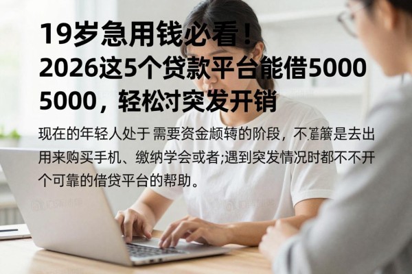 19岁急用钱必看！2026这5个贷款平台能借5000，轻松应对突发开销