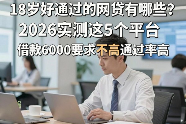 18岁好通过的网贷有哪些？2026实测这5个平台，借款6000要求不高通过率高