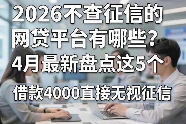 2026不查征信的网贷平台有哪些?4月最新盘点这5个,借款4000直接无视征信!