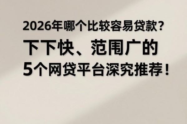 2026年哪个比较容易贷款?下款快、范围广的5个网贷平台深究推荐!