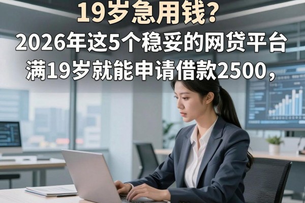 19岁急用钱？2026年这5个稳妥的网贷平台，满19岁就能申请借款2500
