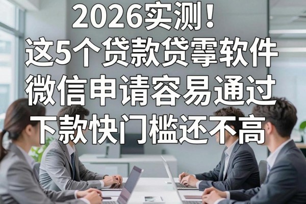 2026实测!这5个贷款软件微信申请容易通过,下款快门槛还不高!