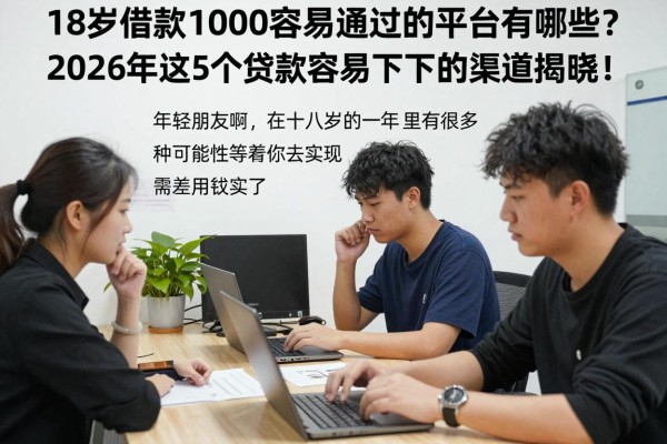 18岁借款1000容易通过的平台有哪些?2026年这5个贷款容易下来的渠道揭晓!