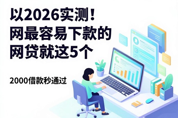 2026实测！网最容易下款的网贷就这5个，2000借款秒通过