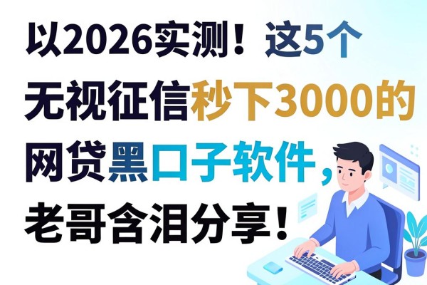 2026实测!这5个无视征信秒下3000的网贷黑口子软件,老哥含泪分享!