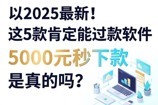 2025最新！这5款肯定能过的借款软件，5000元秒下款是真的吗？