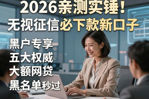 2026亲测实锤!无视征信必下款新口子,黑户专享五大权威大额网贷黑名单秒过