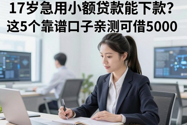 17岁急用小额贷款能下款？这5个靠谱口子亲测可借5000！
