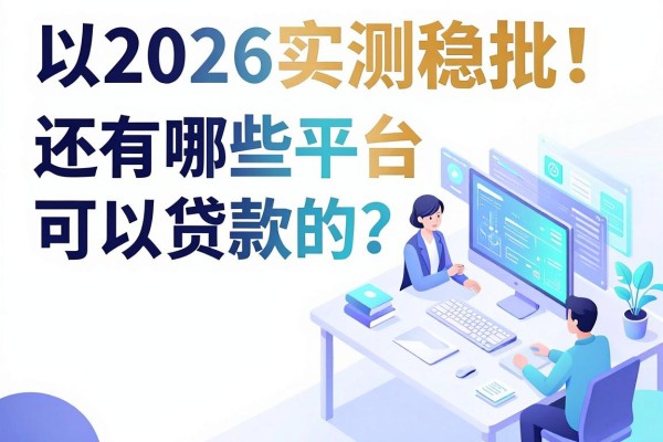 2026实测稳批！还有哪些平台可以贷款的？这几家借款软件稳下款