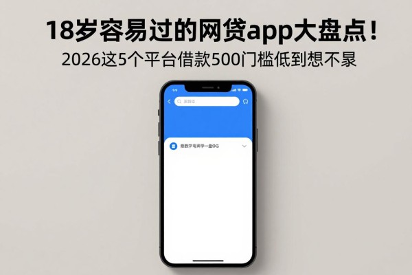 18岁容易过的网贷app大盘点！2026这5个平台借款500门槛低到想不到