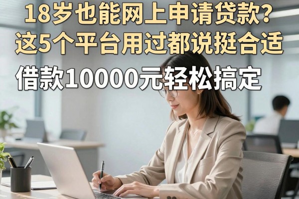18岁也能网上申请贷款?这5个平台用过都说挺合适,借款10000元轻松搞定