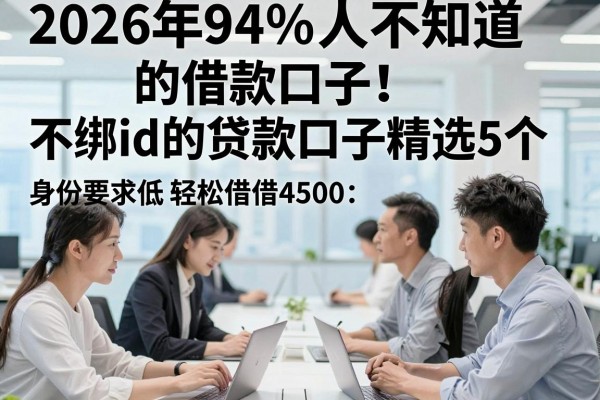 2026年94%人不知道的借款口子！不绑id的贷款口子精选5个，身份要求低轻松借4500
