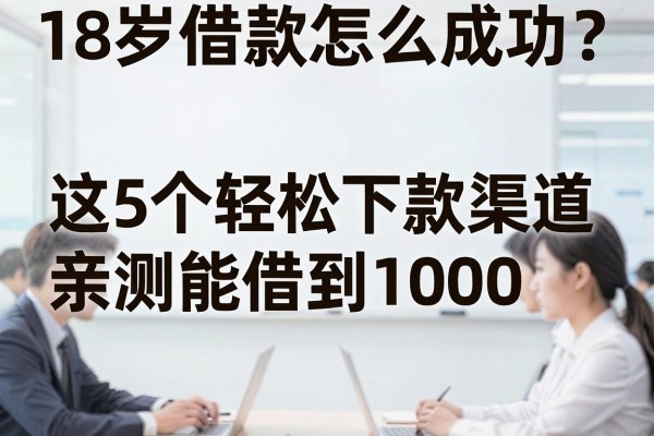 18岁借款怎么成功？这5个轻松下款渠道亲测能借到1000！