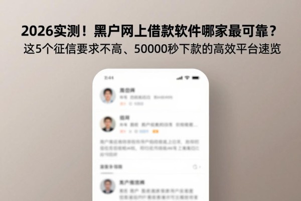 2026实测！黑户网上借款软件哪家最可靠？这5个征信要求不高、50000秒下款的高效平台速览