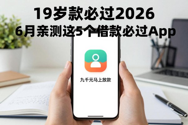 19岁贷款必过2026!6月亲测这5个借款必过App,九千元马上放款