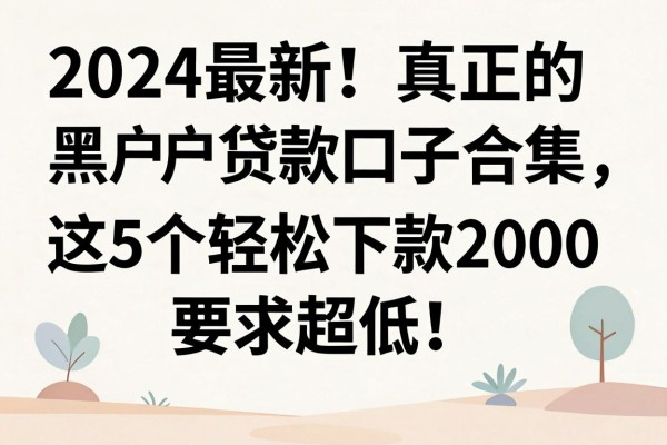 2024最新！真正的黑户贷款口子合集，这5个轻松下款2000，要求超低！