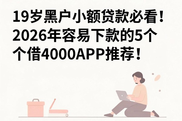 19岁黑户小额贷款必看!2026年容易下款的5个借4000APP推荐