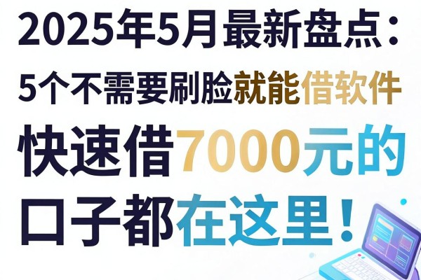 2025年5月最新盘点:5个不需要刷脸就能借钱的软件,快速借7000元的口子都在这里!