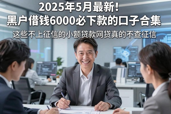 2025年5月最新!黑户借钱6000必下款的口子合集,这些不上征信的小额贷款网贷真的不查征信!