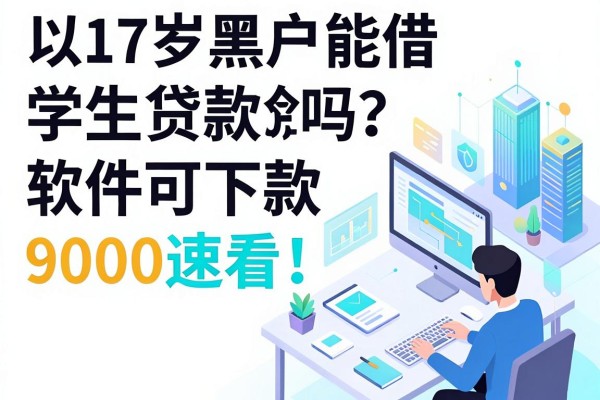 17岁黑户能借学生贷款吗?这5个软件可下款9000速看!