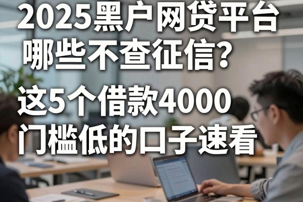 2025黑户网贷平台哪些不查征信?这5个借款4000门槛低的口子速看