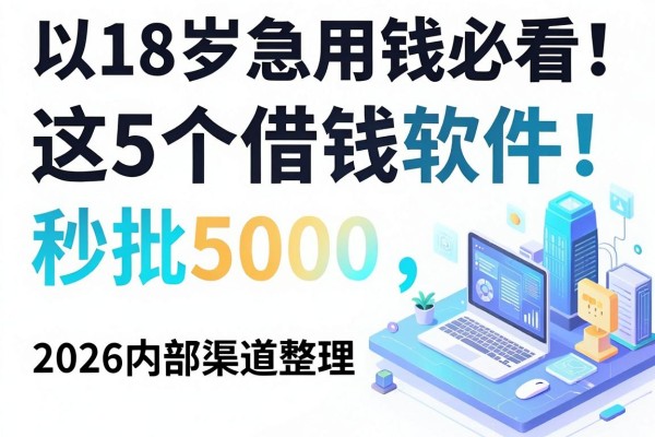 18岁急用钱必看！这5个借钱软件秒批5000，2026内部渠道整理