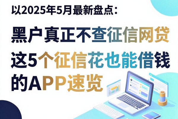 2025年5月最新盘点:黑户真正不查征信的网贷,这5个征信花也能借钱的APP速览