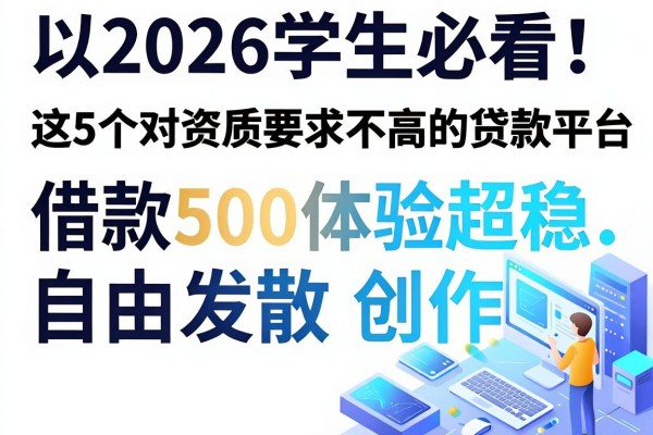 2026学生必看!这5个对资质要求不高的贷款平台,借款500体验超稳