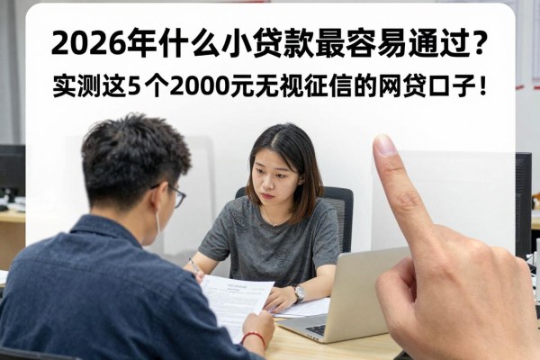 2026年什么小额贷款最容易通过?实测这5个2000元无视征信的网贷口子!