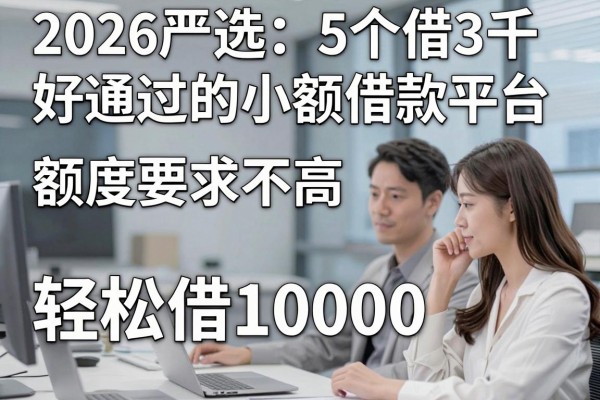 2026严选：5个借3千好通过的小额借款平台，额度要求不高轻松借10000