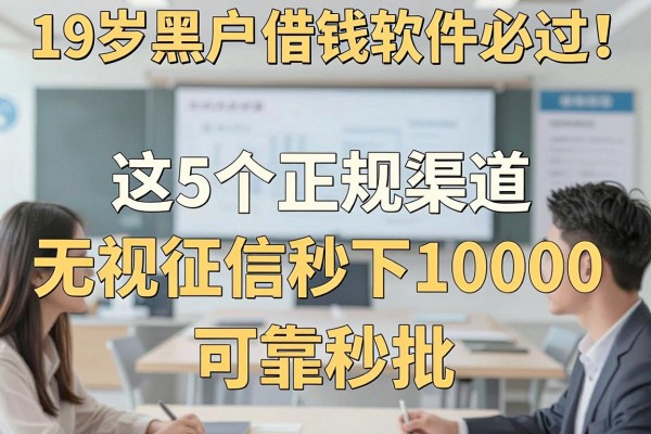 19岁黑户借钱软件必过！这5个正规渠道无视征信秒下10000，可靠秒批