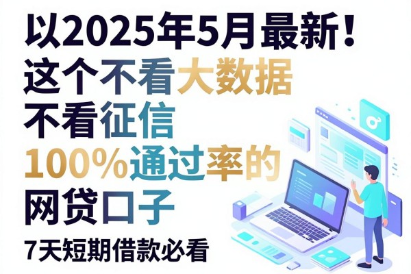 2025年5月最新！这5个不看大数据不看征信100%通过率的网贷口子，7天短期借款必看