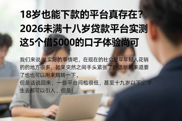 18岁也能下款的平台真存在?2026未满十八岁贷款平台实测,这5个借5000的口子体验尚可