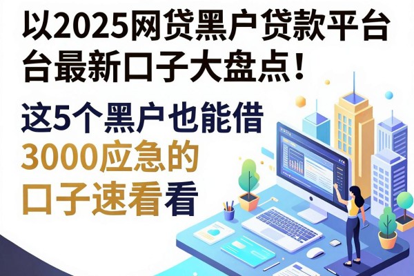 2025网贷黑户贷款平台最新口子大盘点！这5个黑户也能借3000应急的口子速看