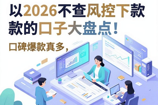 2026不查风控下款的口子大盘点!口碑爆款真多,这5个黑户网贷APP速览