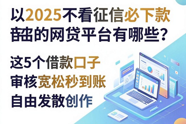 2025不看征信必下款的网贷平台有哪些?这5个借款口子审核宽松秒到账