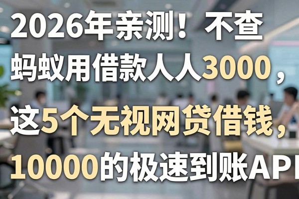 2026年亲测!不查蚂蚁信用借款人人3000,这5个无视网贷借钱10000的APP极速到账