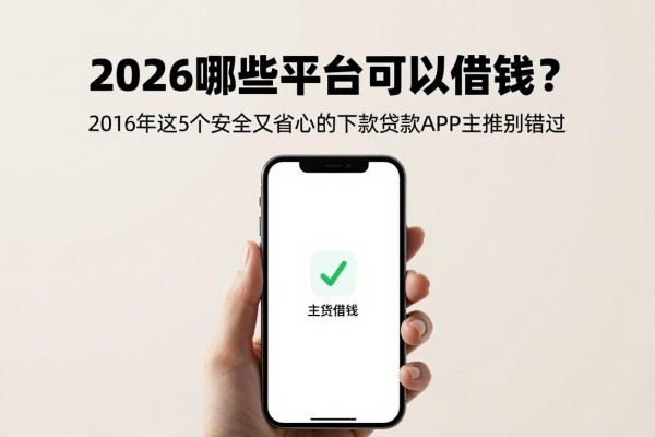 2026哪些平台可以借钱？2026年这5个安全又省心的下款贷款APP主推别错过