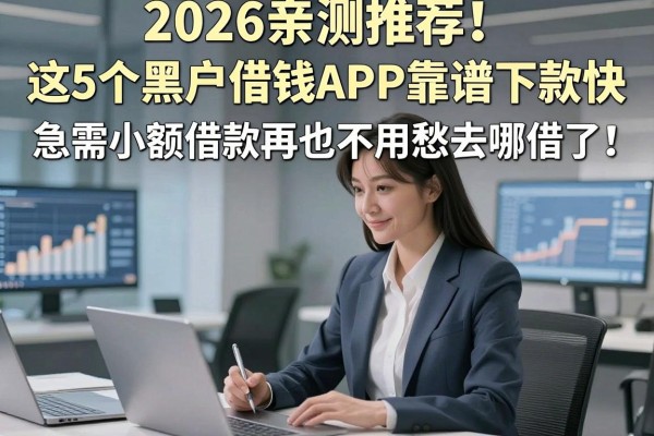 2026亲测推荐!这5个黑户借钱APP靠谱下款快,急需小额借款再也不用愁去哪借了