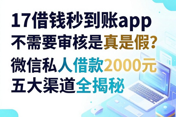 2024年5月最新实测：17借钱秒到账app不需要审核是真是假？微信私人借款2000元五大渠道全揭秘