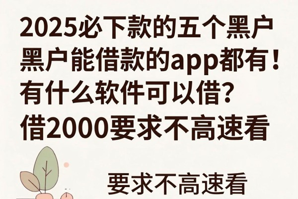 2025必下款的五个黑户借款软件!黑户能借款的app都有什么软件可以借?借2000要求不高速看