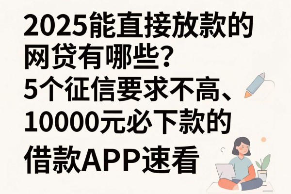 2025能直接放款的网贷有哪些？这5个征信要求不高、10000元必下款的借款APP速看