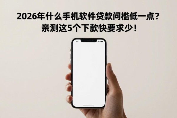 2026年什么手机软件贷款门槛低一点?亲测这5个下款快要求少!