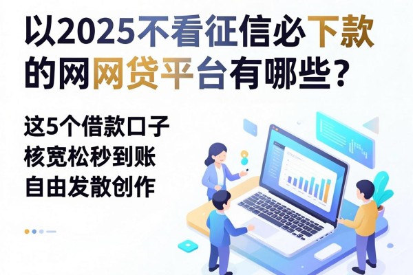 2025不看征信必下款的网贷平台有哪些？这5个借款口子审核宽松秒到账