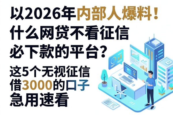 2026年内部人爆料！什么网贷不看征信必下款的平台？这5个无视征信借3000的口子急用速看