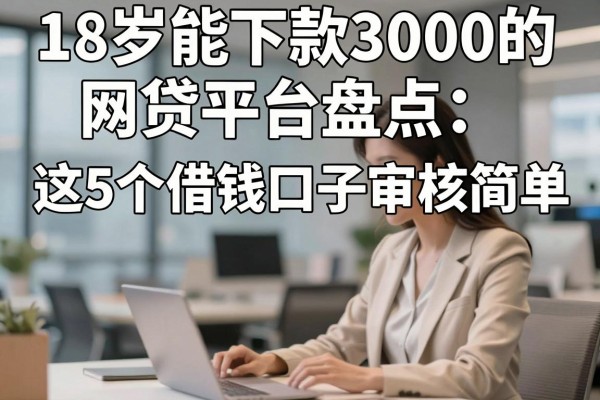 18岁能下款3000的网贷平台盘点:这5个借钱口子审核简单、通过率高
