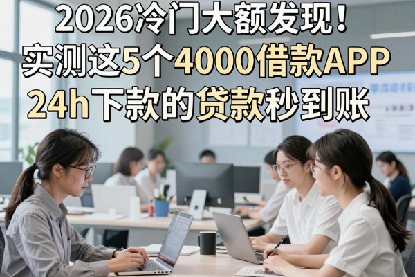 2026冷门大额发现!实测这5个4000借款APP,24h下款的贷款秒到账